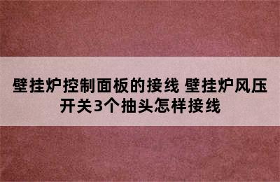 壁挂炉控制面板的接线 壁挂炉风压开关3个抽头怎样接线